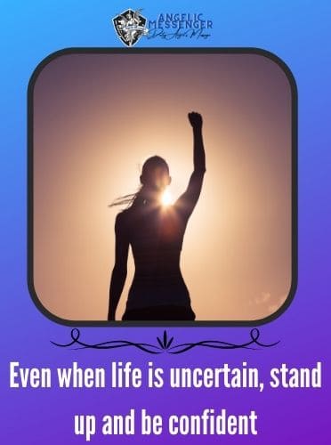 Even when life is uncertain, stand up and be confident